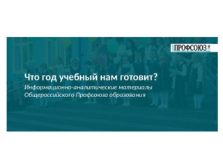 Что год учебный нам готовит? Информационно-аналитические материалы Общероссийского Профсоюза образования