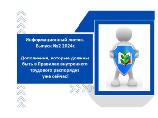 Информационный листок. Выпуск № 2 2024г. Дополнения, которые должны быть в Правилах внутреннего трудового распорядка.